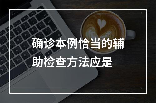 确诊本例恰当的辅助检查方法应是