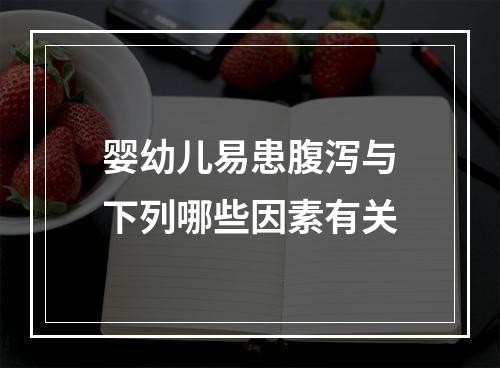 婴幼儿易患腹泻与下列哪些因素有关