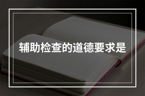 辅助检查的道德要求是