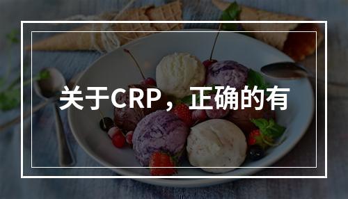 关于CRP，正确的有