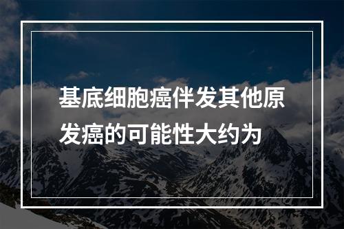 基底细胞癌伴发其他原发癌的可能性大约为