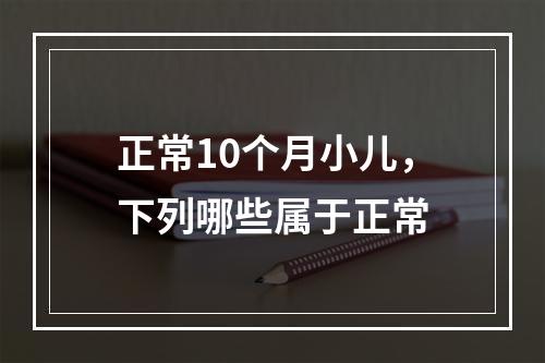 正常10个月小儿，下列哪些属于正常