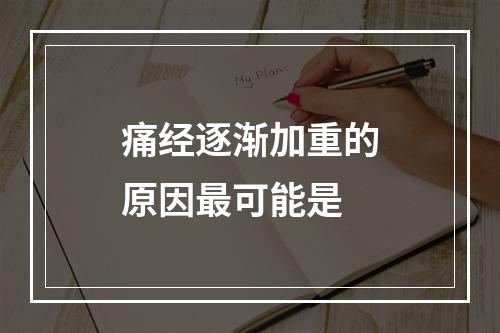 痛经逐渐加重的原因最可能是