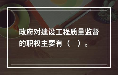 政府对建设工程质量监督的职权主要有（　）。