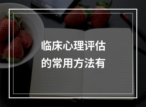 临床心理评估的常用方法有