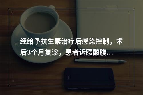 经给予抗生素治疗后感染控制，术后3个月复诊，患者诉腰酸腹坠，