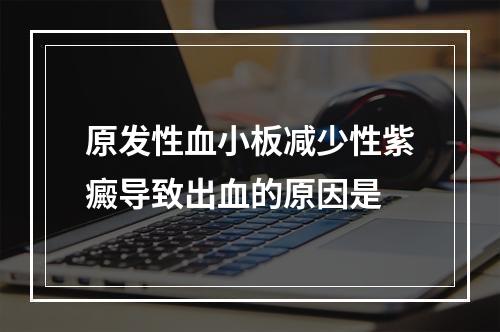 原发性血小板减少性紫癜导致出血的原因是