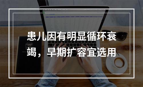 患儿因有明显循环衰竭，早期扩容宜选用