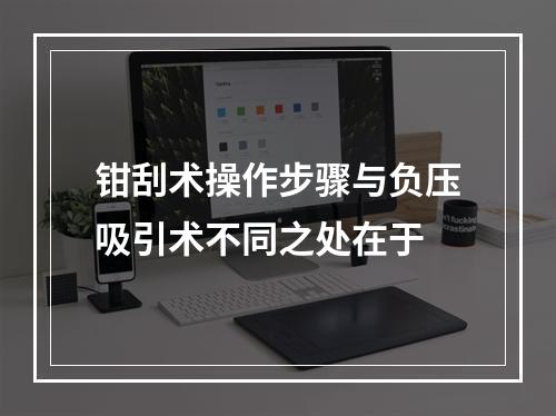 钳刮术操作步骤与负压吸引术不同之处在于