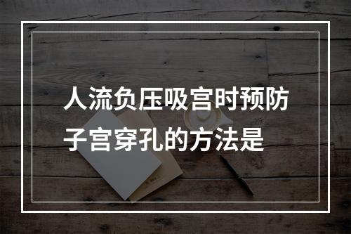 人流负压吸宫时预防子宫穿孔的方法是