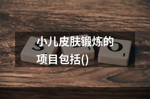 小儿皮肤锻炼的项目包括()