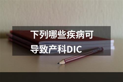 下列哪些疾病可导致产科DIC