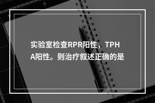 实验室检查RPR阳性，TPHA阳性。则治疗叙述正确的是