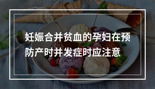 妊娠合并贫血的孕妇在预防产时并发症时应注意