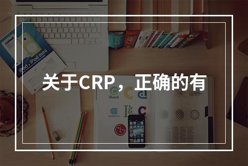 关于CRP，正确的有