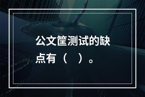 公文筐测试的缺点有（　）。