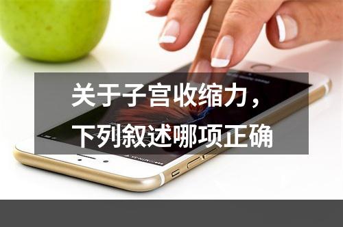 关于子宫收缩力，下列叙述哪项正确