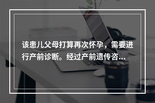 该患儿父母打算再次怀孕，需要进行产前诊断。经过产前遗传咨询，