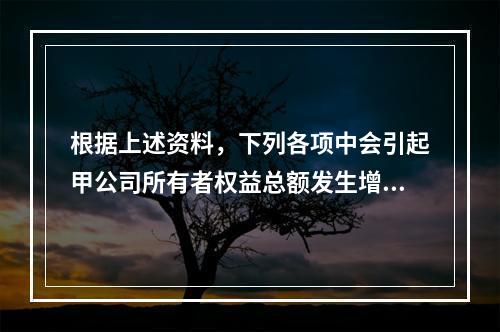 根据上述资料，下列各项中会引起甲公司所有者权益总额发生增减变