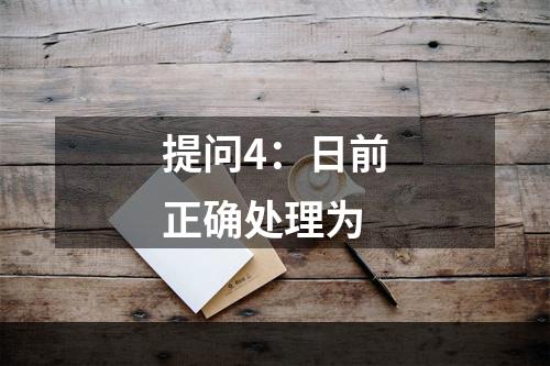 提问4：日前正确处理为