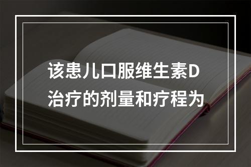 该患儿口服维生素D治疗的剂量和疗程为