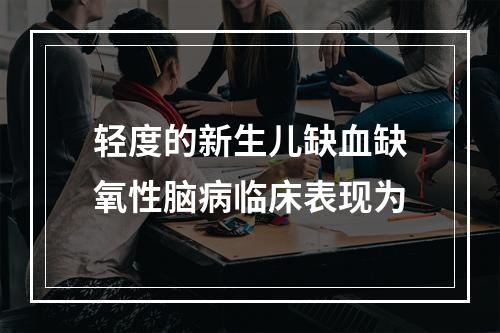 轻度的新生儿缺血缺氧性脑病临床表现为