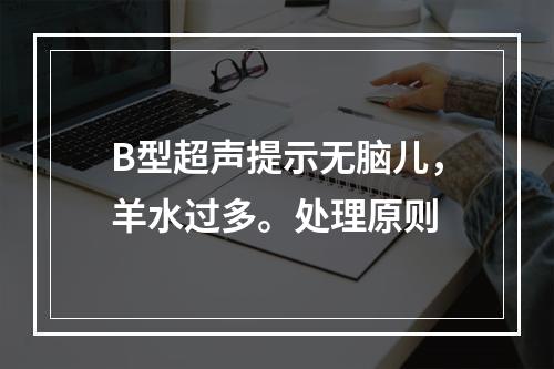 B型超声提示无脑儿，羊水过多。处理原则