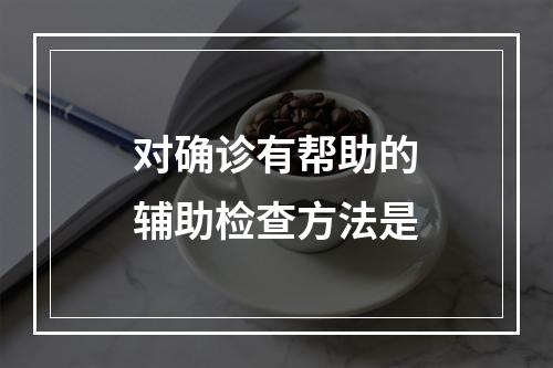 对确诊有帮助的辅助检查方法是