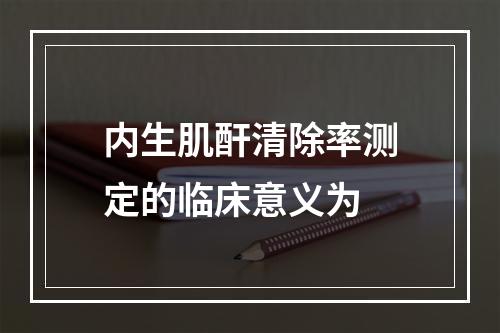 内生肌酐清除率测定的临床意义为