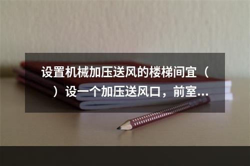 设置机械加压送风的楼梯间宜（  ）设一个加压送风口，前室或合