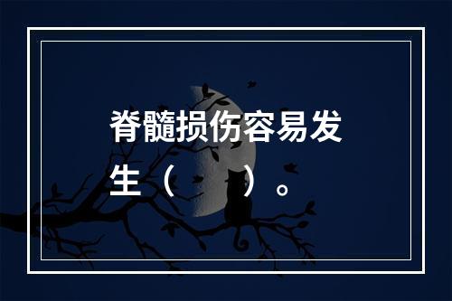 脊髓损伤容易发生（　　）。