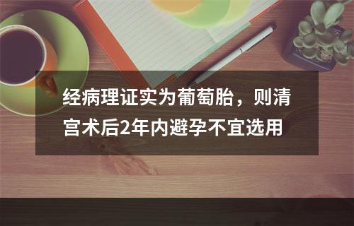 经病理证实为葡萄胎，则清宫术后2年内避孕不宜选用