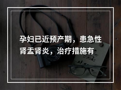 孕妇已近预产期，患急性肾盂肾炎，治疗措施有