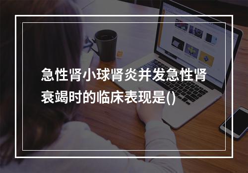 急性肾小球肾炎并发急性肾衰竭时的临床表现是()