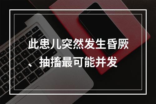 此患儿突然发生昏厥、抽搐最可能并发