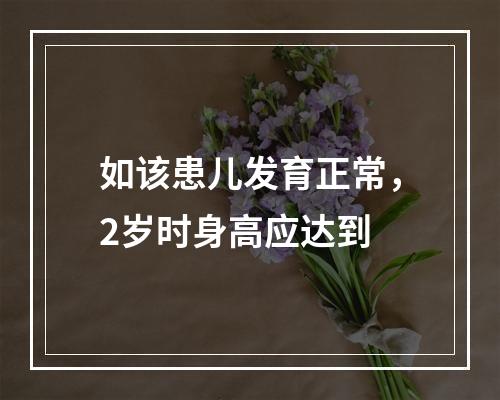 如该患儿发育正常，2岁时身高应达到