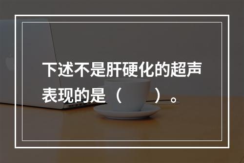 下述不是肝硬化的超声表现的是（　　）。