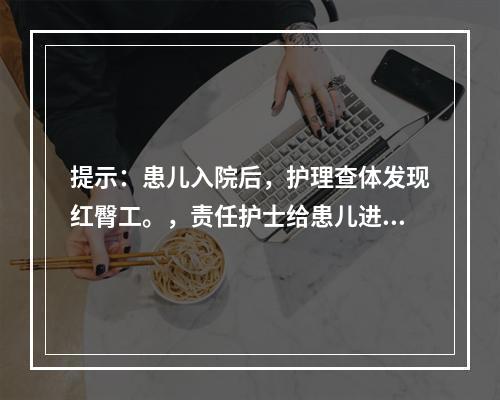 提示：患儿入院后，护理查体发现红臀工。，责任护士给患儿进行臀