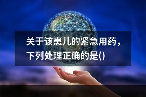 关于该患儿的紧急用药，下列处理正确的是()