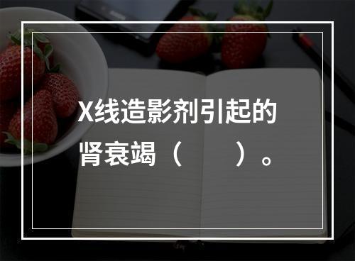 X线造影剂引起的肾衰竭（　　）。