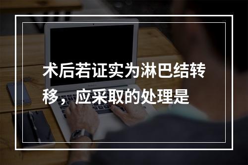 术后若证实为淋巴结转移，应采取的处理是