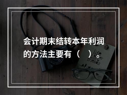 会计期末结转本年利润的方法主要有（　）。