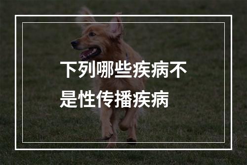 下列哪些疾病不是性传播疾病