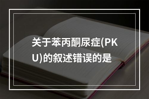 关于苯丙酮尿症(PKU)的叙述错误的是