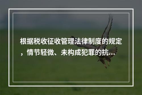 根据税收征收管理法律制度的规定，情节轻微、未构成犯罪的抗税行