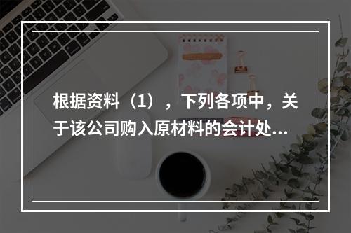 根据资料（1），下列各项中，关于该公司购入原材料的会计处理结