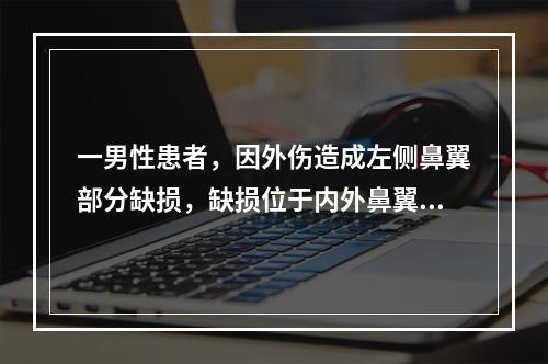 一男性患者，因外伤造成左侧鼻翼部分缺损，缺损位于内外鼻翼脚之