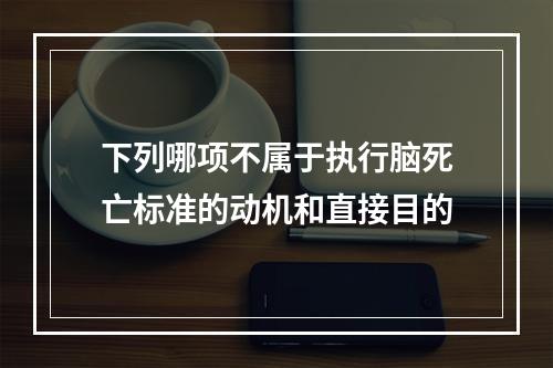 下列哪项不属于执行脑死亡标准的动机和直接目的