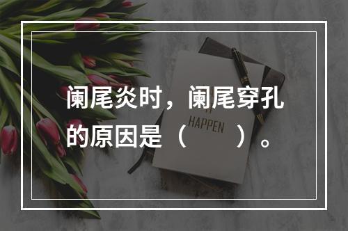 阑尾炎时，阑尾穿孔的原因是（　　）。