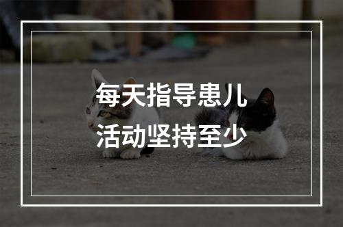 每天指导患儿活动坚持至少